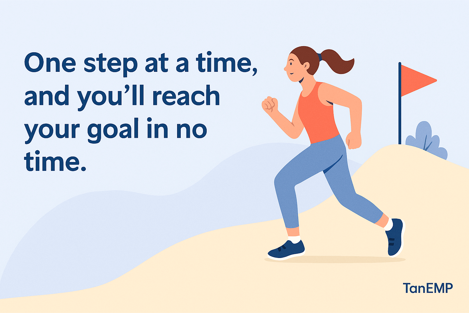 one step at a time and you'll reach your goal in no time